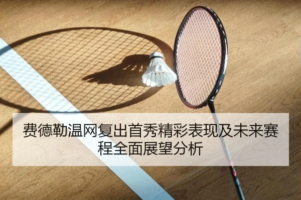 费德勒温网复出首秀精彩表现及未来赛程全面展望分析